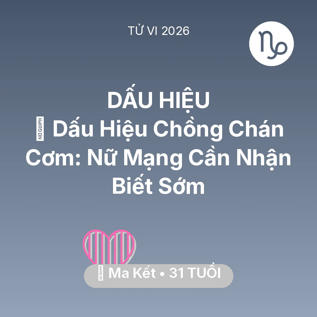 Tổng quan Tình Yêu tuổi 31 - Vận hạn Ma Kết sinh năm 1995 trong năm (2026): 🚩 Dấu Hiệu Chồng Chán Cơm: Nữ Mạng Ma Kết Cần Nhận Biết Sớm