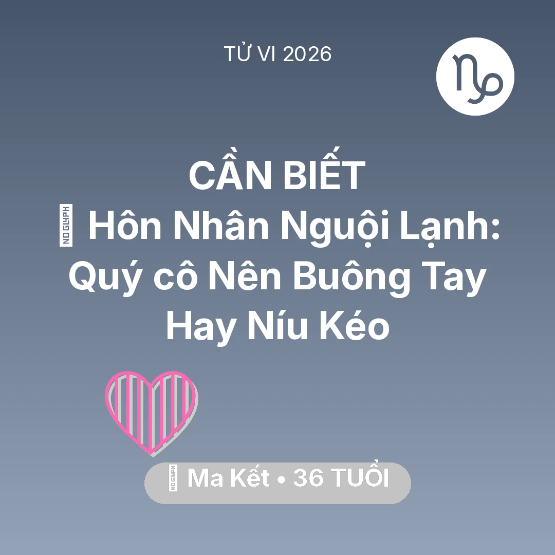 Tổng quan Tình Yêu tuổi 36 - Tử vi Ma Kết sinh năm 1990 trong năm 2026: 🏚️ Hôn Nhân Nguội Lạnh: Quý cô Ma Kết Nên Buông Tay Hay Níu Kéo