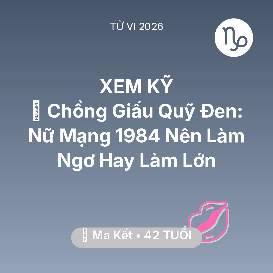 Tổng quan Tình Yêu tuổi 42 - Tử vi Ma Kết sinh năm 1984 trong năm 2026: 💸 Chồng Giấu Quỹ Đen: Nữ Mạng Ma Kết 1984 Nên Làm Ngơ Hay Làm Lớn
