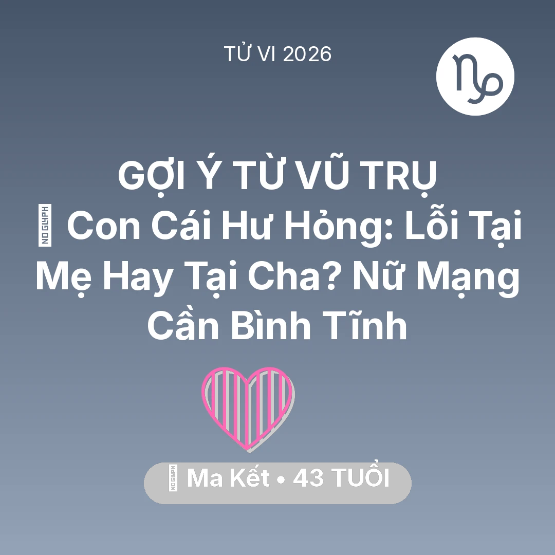 Tổng quan Tình Yêu tuổi 43 - Vận hạn Ma Kết sinh năm 1983 trong năm (2026): 😢 Con Cái Hư Hỏng: Lỗi Tại Mẹ Hay Tại Cha? Nữ Mạng Ma Kết Cần Bình Tĩnh