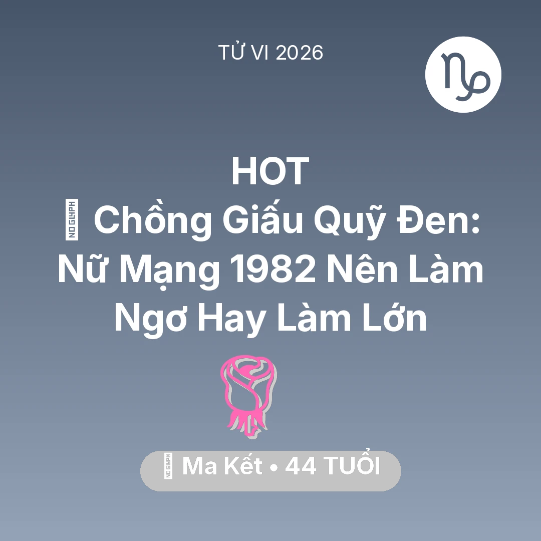 Tổng quan Tình Yêu tuổi 44 - Vận hạn Ma Kết sinh năm 1982 trong năm (2026): 💸 Chồng Giấu Quỹ Đen: Nữ Mạng Ma Kết 1982 Nên Làm Ngơ Hay Làm Lớn
