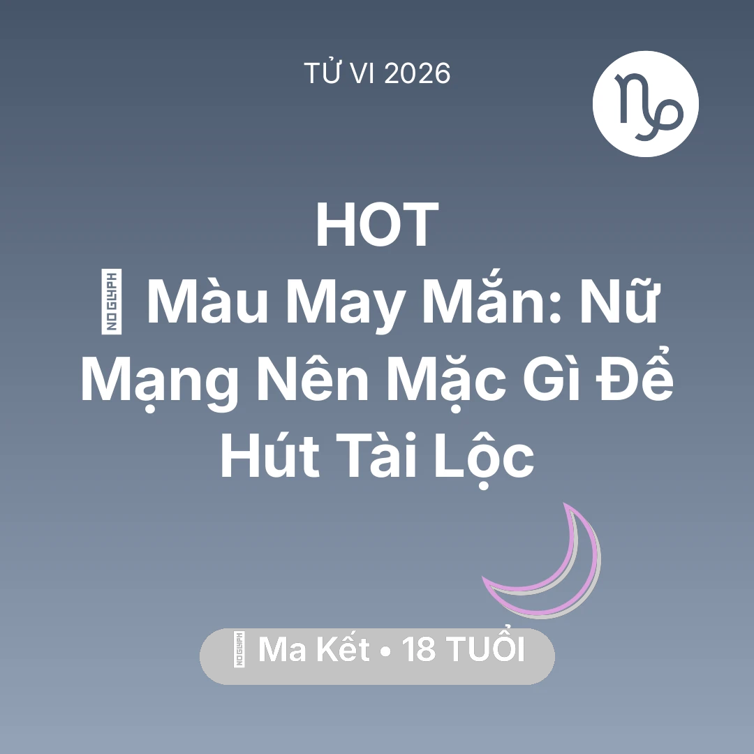 Tổng quan Vận Mệnh tuổi 18 - Tử vi Ma Kết sinh năm 2008 trong năm 2026: 🍀 Màu May Mắn: Nữ Mạng Ma Kết Nên Mặc Gì Để Hút Tài Lộc