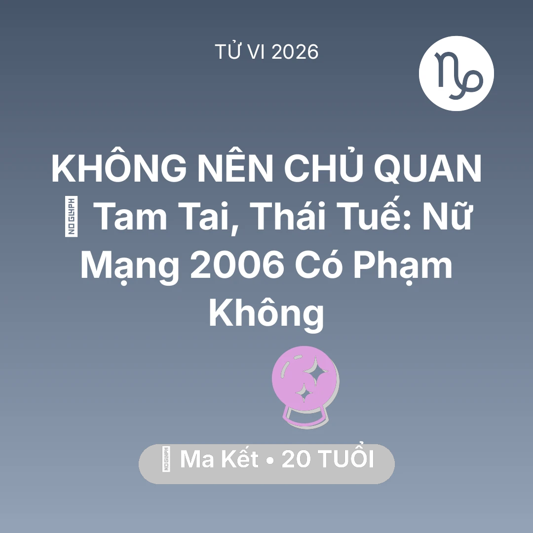 Tổng quan Vận Mệnh tuổi 20 - Xem tử vi Ma Kết sinh năm 2006 Nữ Mạng: 👹 Tam Tai, Thái Tuế: Nữ Mạng Ma Kết 2006 Có Phạm Không