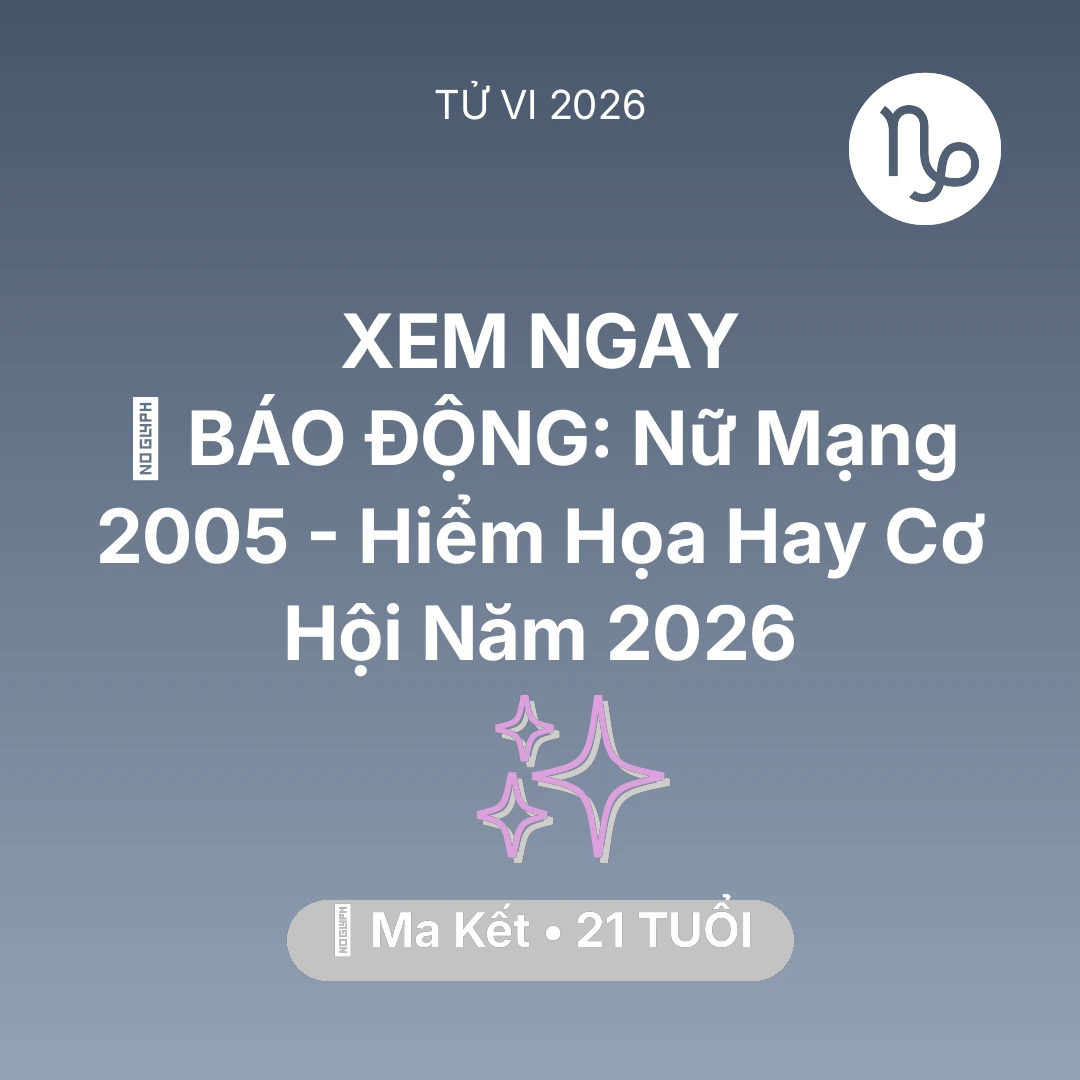 Tổng quan Vận Mệnh tuổi 21 - Tử vi Ma Kết sinh năm 2005 trong năm 2026: 🚨 BÁO ĐỘNG: Nữ Mạng Ma Kết 2005 - Hiểm Họa Hay Cơ Hội Năm 2026