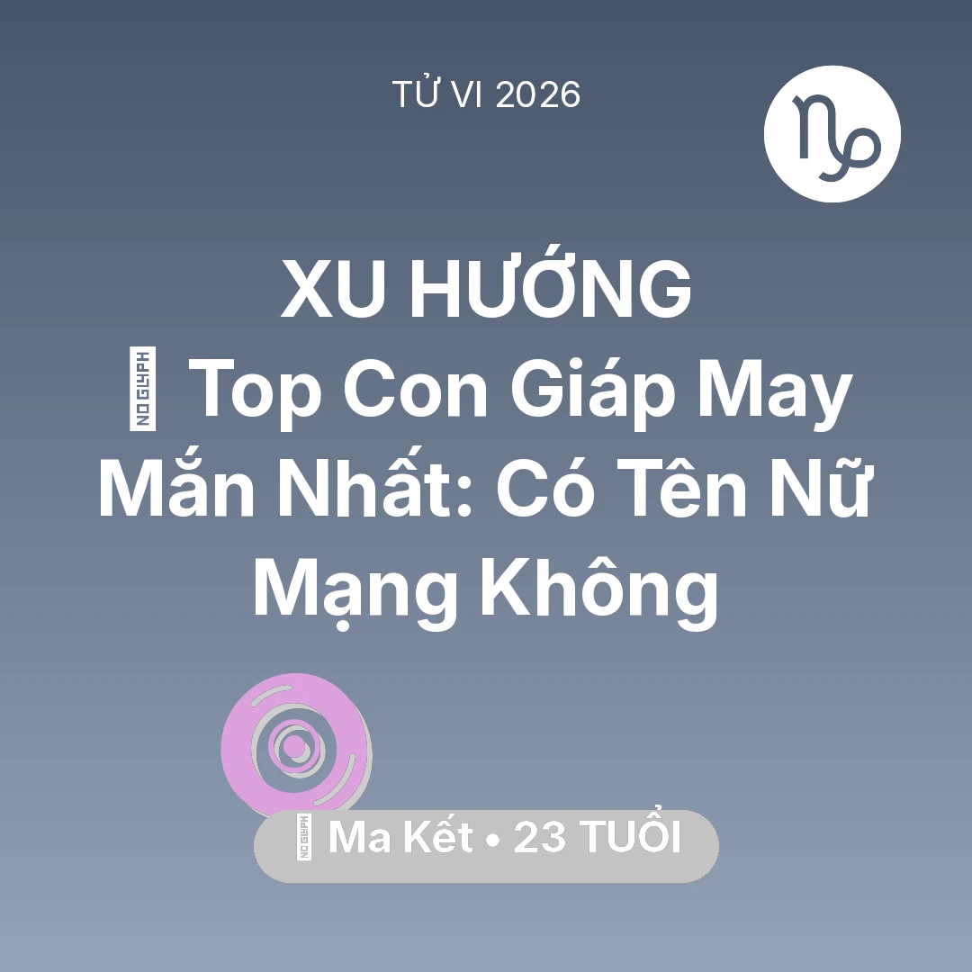 Tổng quan Vận Mệnh tuổi 23 - Tử vi Ma Kết sinh năm 2003 trong năm 2026: 🏆 Top Con Giáp May Mắn Nhất: Có Tên Nữ Mạng Ma Kết Không
