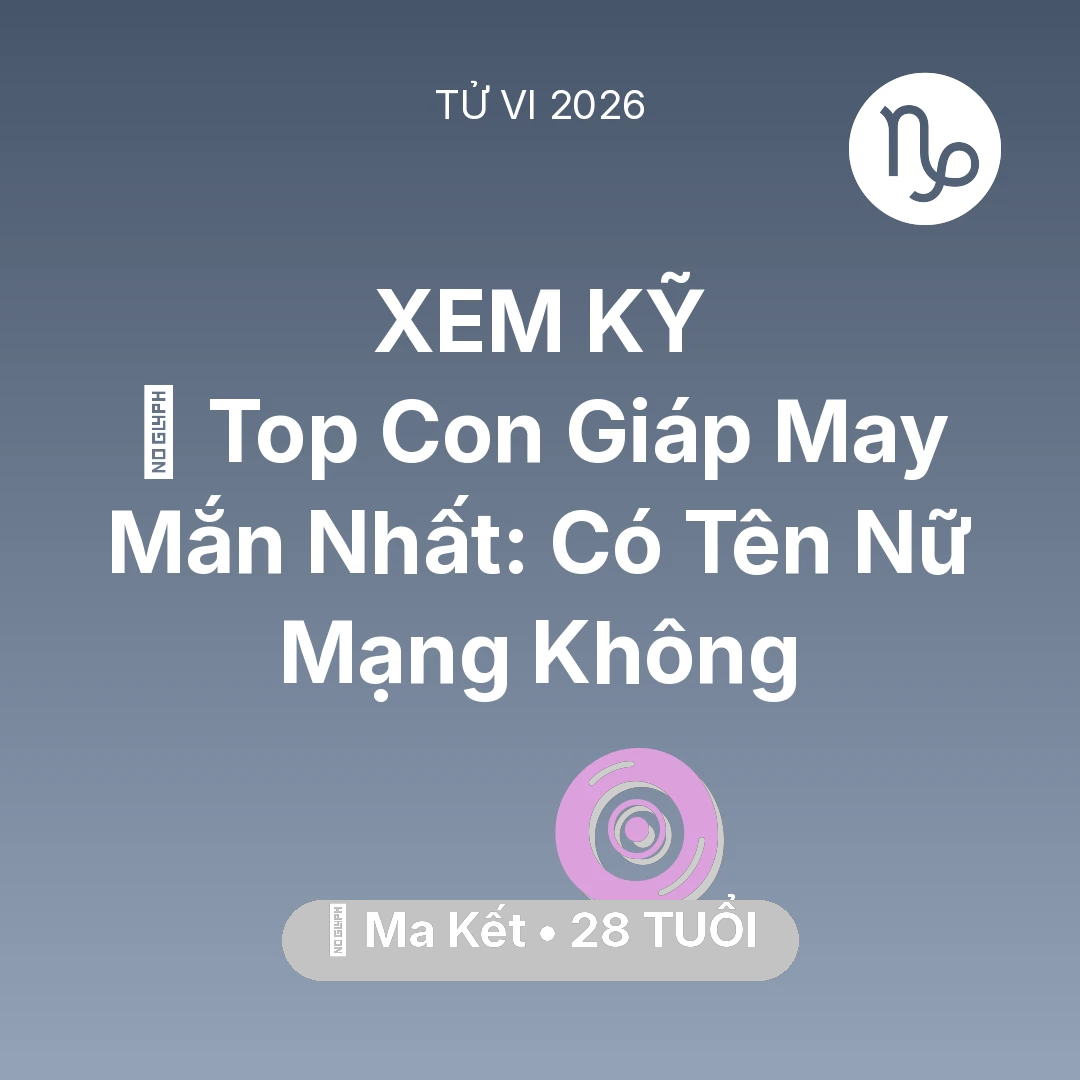 Tổng quan Vận Mệnh tuổi 28 - Vận hạn Ma Kết sinh năm 1998 trong năm (2026): 🏆 Top Con Giáp May Mắn Nhất: Có Tên Nữ Mạng Ma Kết Không