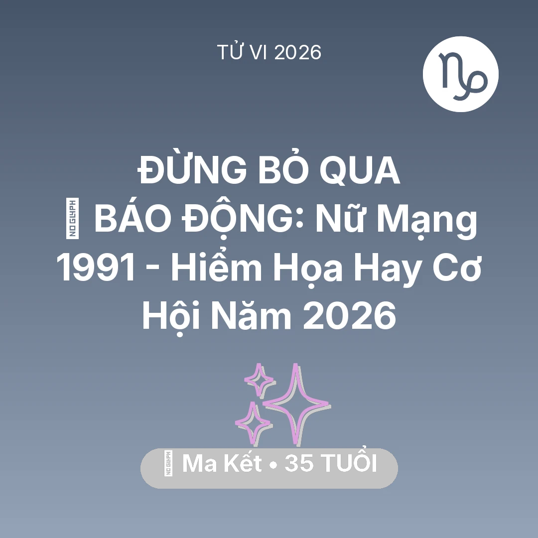 Tổng quan Vận Mệnh tuổi 35 - Tử vi Ma Kết sinh năm 1991 trong năm 2026: 🚨 BÁO ĐỘNG: Nữ Mạng Ma Kết 1991 - Hiểm Họa Hay Cơ Hội Năm 2026