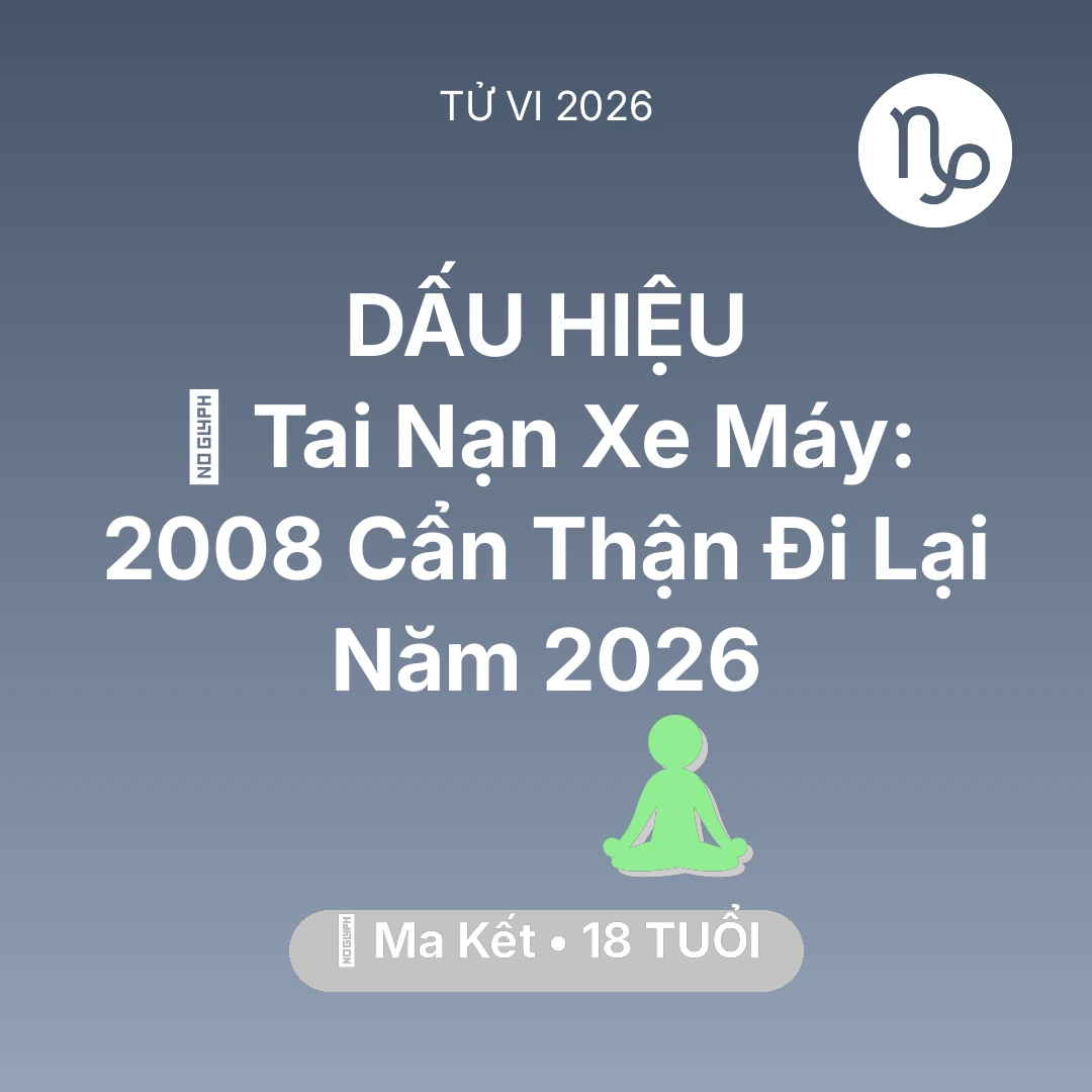 Tổng quan Sức Khỏe tuổi 18 - Vận hạn Ma Kết sinh năm 2008 trong năm (2026): 🏍️ Tai Nạn Xe Máy: Ma Kết 2008 Cẩn Thận Đi Lại Năm 2026
