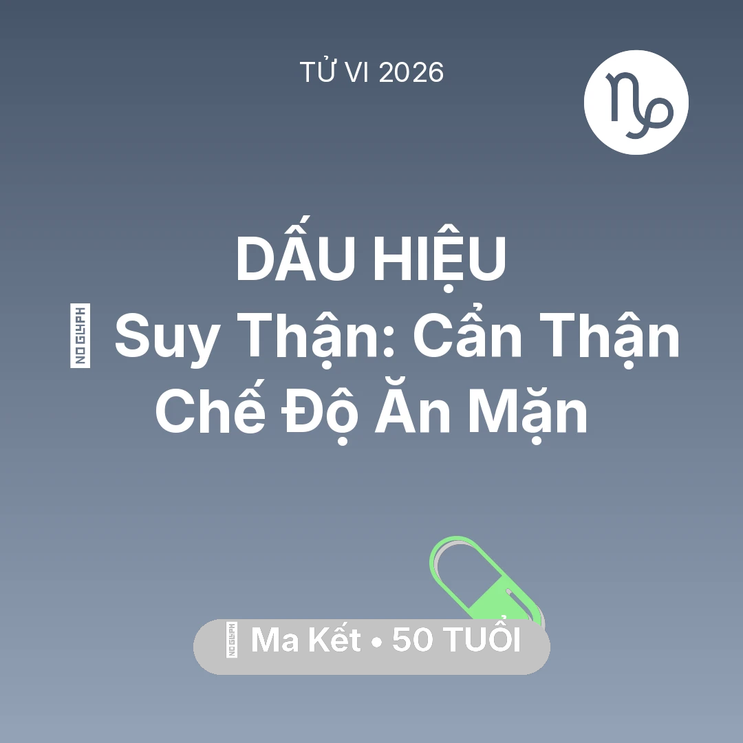 Tổng quan Sức Khỏe tuổi 50 - Vận hạn Ma Kết sinh năm 1976 trong năm (2026): 📉 Suy Thận: Ma Kết Cẩn Thận Chế Độ Ăn Mặn