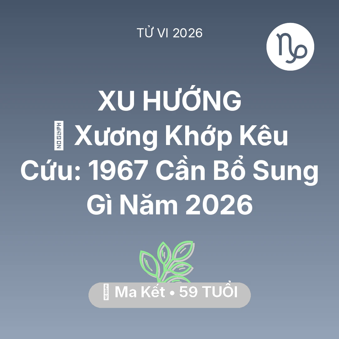 Tổng quan Sức Khỏe tuổi 59 - Xem tử vi Ma Kết sinh năm 1967 : 🦴 Xương Khớp Kêu Cứu: Ma Kết 1967 Cần Bổ Sung Gì Năm 2026