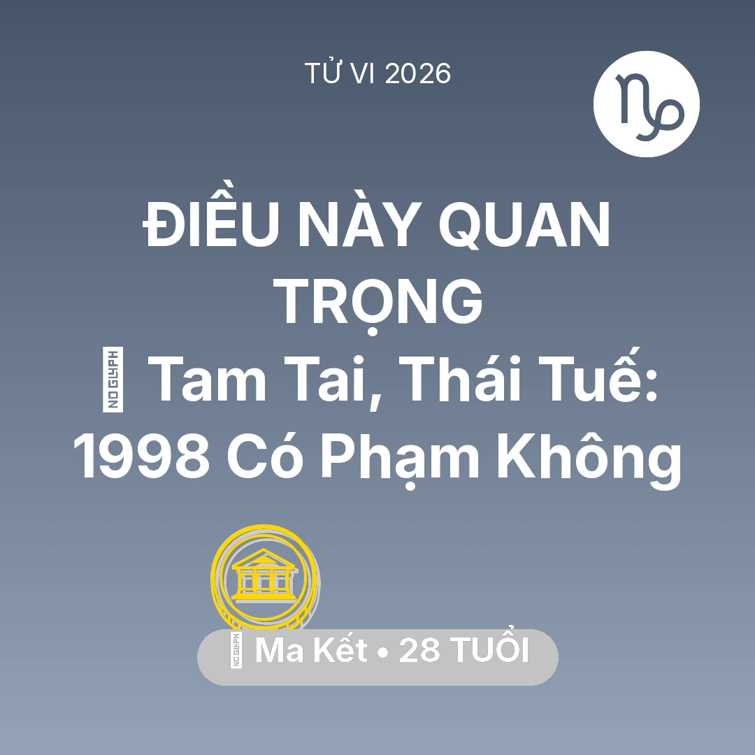 Tổng quan Tài Chính tuổi 28 - Vận hạn Ma Kết sinh năm 1998 trong năm (2026): 👹 Tam Tai, Thái Tuế: Ma Kết 1998 Có Phạm Không
