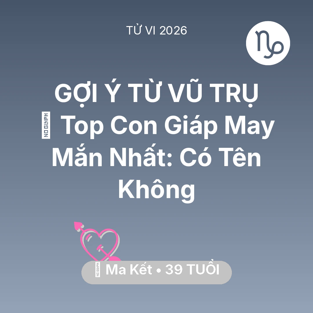 Tổng quan Tình Yêu tuổi 39 - Tử vi Ma Kết sinh năm 1987 trong năm 2026: 🏆 Top Con Giáp May Mắn Nhất: Có Tên Ma Kết Không