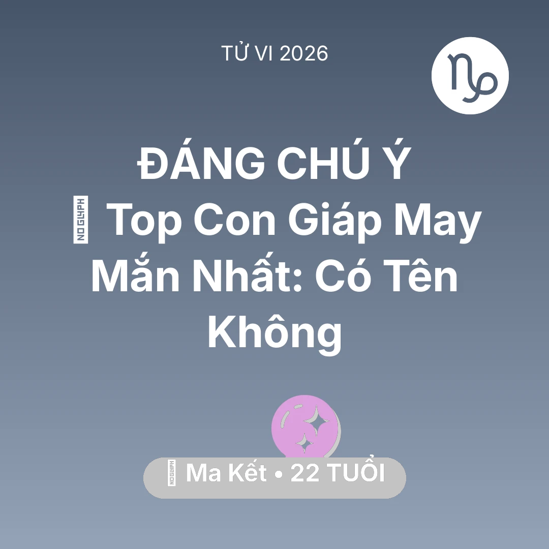Tổng quan Vận Mệnh tuổi 22 - Vận hạn Ma Kết sinh năm 2004 trong năm (2026): 🏆 Top Con Giáp May Mắn Nhất: Có Tên Ma Kết Không