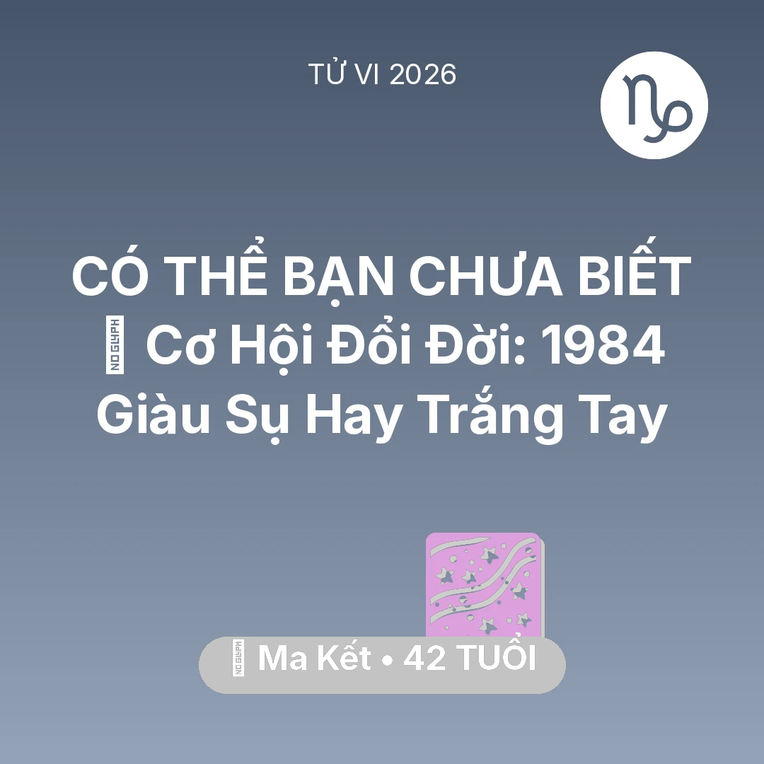 Tổng quan Vận Mệnh tuổi 42 - Tử vi Ma Kết sinh năm 1984 trong năm 2026: 💰 Cơ Hội Đổi Đời: Ma Kết 1984 Giàu Sụ Hay Trắng Tay