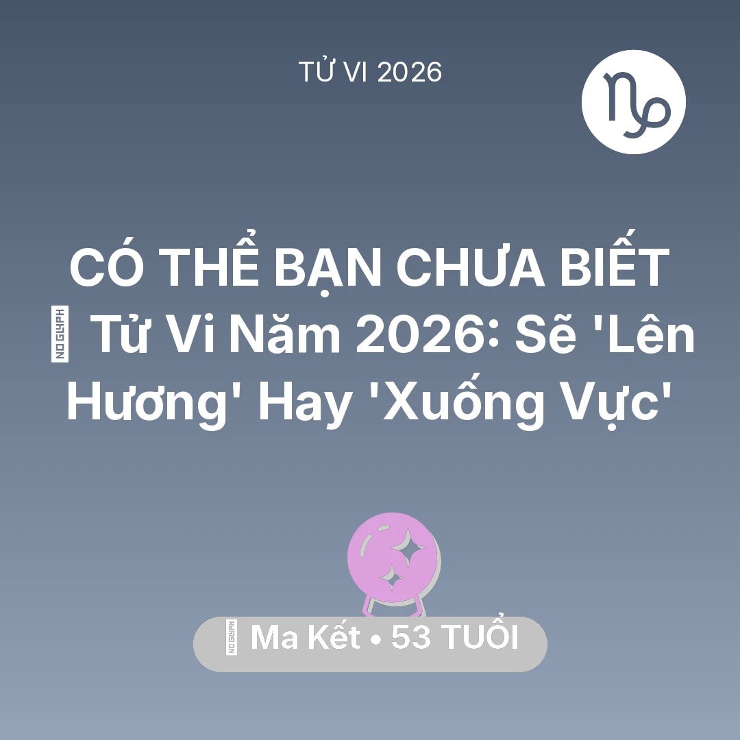 Tổng quan Vận Mệnh tuổi 53 - Tử vi Ma Kết sinh năm 1973 trong năm 2026: 🔥 Tử Vi Năm 2026: Ma Kết Sẽ 'Lên Hương' Hay 'Xuống Vực'