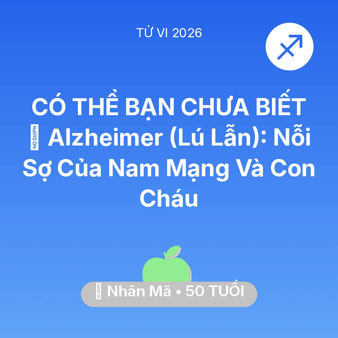Tổng quan Sức Khỏe tuổi 50 - Vận hạn Nhân Mã sinh năm 1976 trong năm (2026): 👵 Alzheimer (Lú Lẫn): Nỗi Sợ Của Nam Mạng Nhân Mã Và Con Cháu