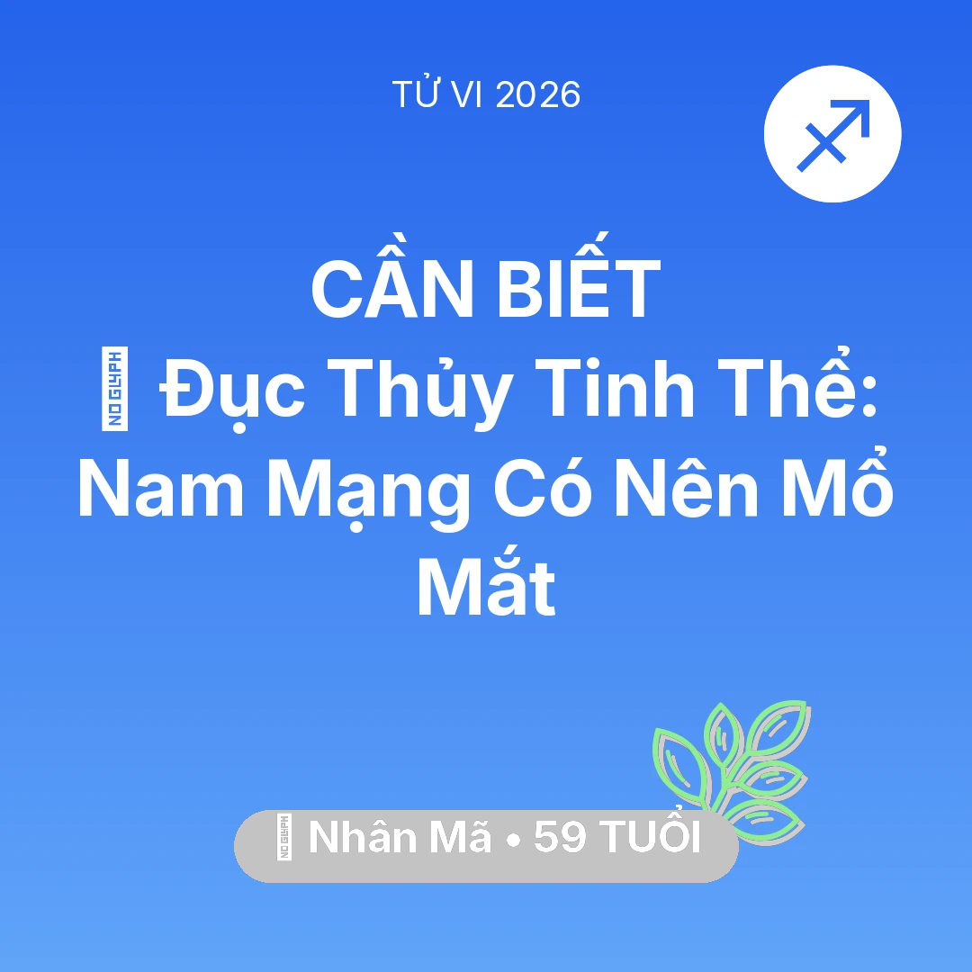 Tổng quan Sức Khỏe tuổi 59 - Tử vi Nhân Mã sinh năm 1967 trong năm 2026: 👀 Đục Thủy Tinh Thể: Nam Mạng Nhân Mã Có Nên Mổ Mắt