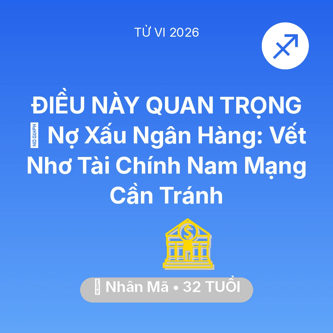 Tổng quan Tài Chính tuổi 32 - Vận hạn Nhân Mã sinh năm 1994 trong năm (2026): 💳 Nợ Xấu Ngân Hàng: Vết Nhơ Tài Chính Nam Mạng Nhân Mã Cần Tránh