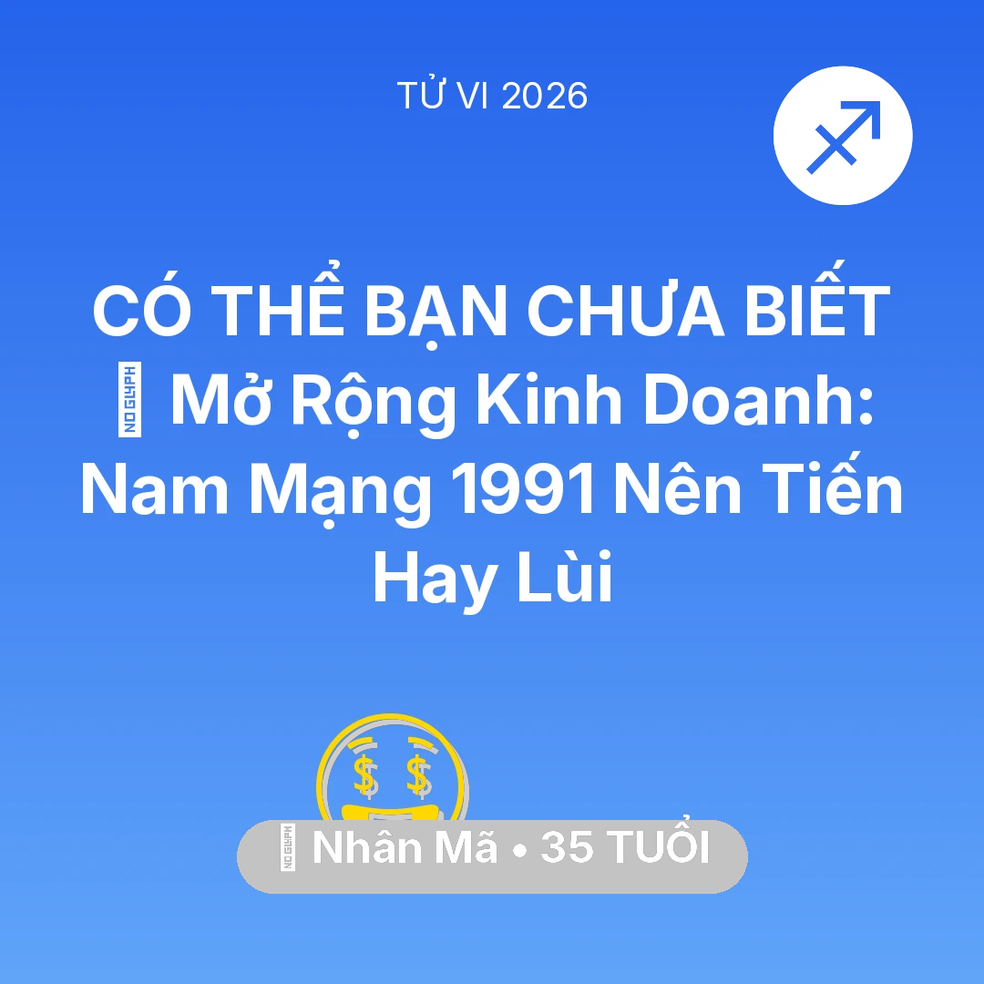 Tổng quan Tài Chính tuổi 35 - Tử vi Nhân Mã sinh năm 1991 trong năm 2026: 🏭 Mở Rộng Kinh Doanh: Nam Mạng Nhân Mã 1991 Nên Tiến Hay Lùi