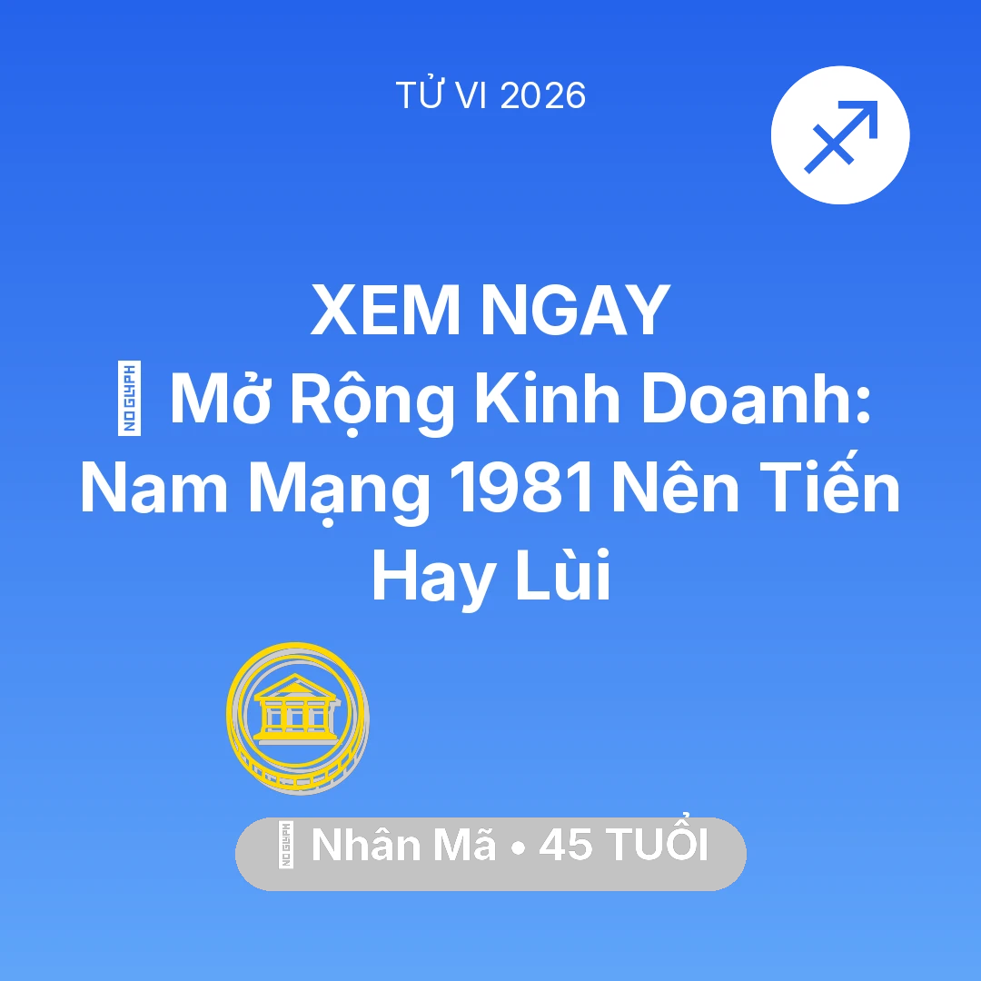 Tổng quan Tài Chính tuổi 45 - Vận hạn Nhân Mã sinh năm 1981 trong năm (2026): 🏭 Mở Rộng Kinh Doanh: Nam Mạng Nhân Mã 1981 Nên Tiến Hay Lùi