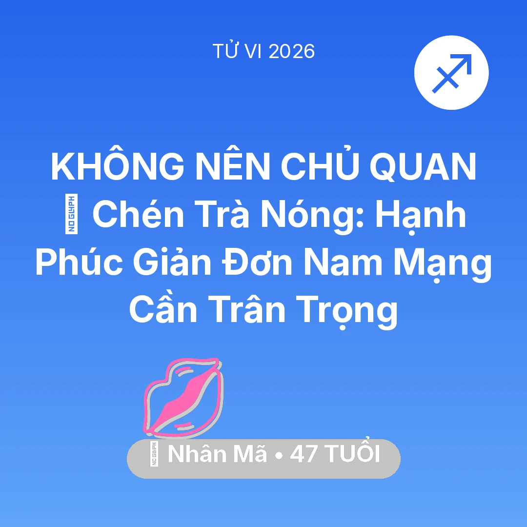 Tổng quan Tình Yêu tuổi 47 - Vận hạn Nhân Mã sinh năm 1979 trong năm (2026): 🍵 Chén Trà Nóng: Hạnh Phúc Giản Đơn Nam Mạng Nhân Mã Cần Trân Trọng