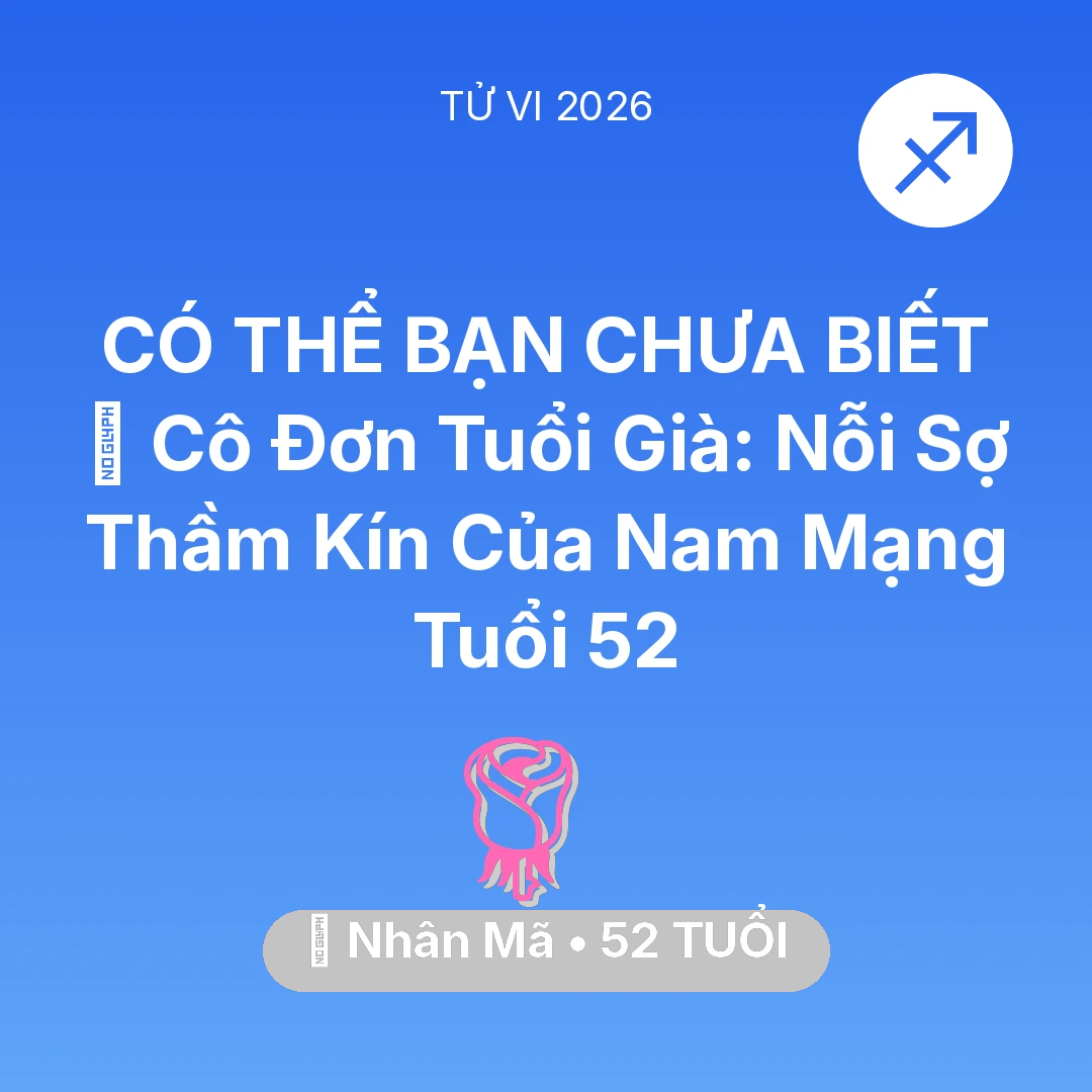 Tổng quan Tình Yêu tuổi 52 - Tử vi Nhân Mã sinh năm 1974 trong năm 2026: 👴 Cô Đơn Tuổi Già: Nỗi Sợ Thầm Kín Của Nam Mạng Nhân Mã Tuổi 52