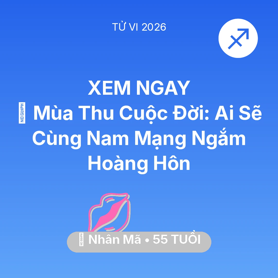 Tổng quan Tình Yêu tuổi 55 - Tử vi Nhân Mã sinh năm 1971 trong năm 2026: 🍂 Mùa Thu Cuộc Đời: Ai Sẽ Cùng Nam Mạng Nhân Mã Ngắm Hoàng Hôn