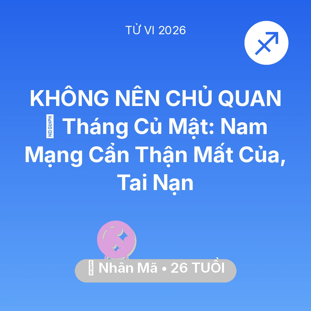 Tổng quan Vận Mệnh tuổi 26 - Vận hạn Nhân Mã sinh năm 2000 trong năm (2026): 🛑 Tháng Củ Mật: Nam Mạng Nhân Mã Cẩn Thận Mất Của, Tai Nạn