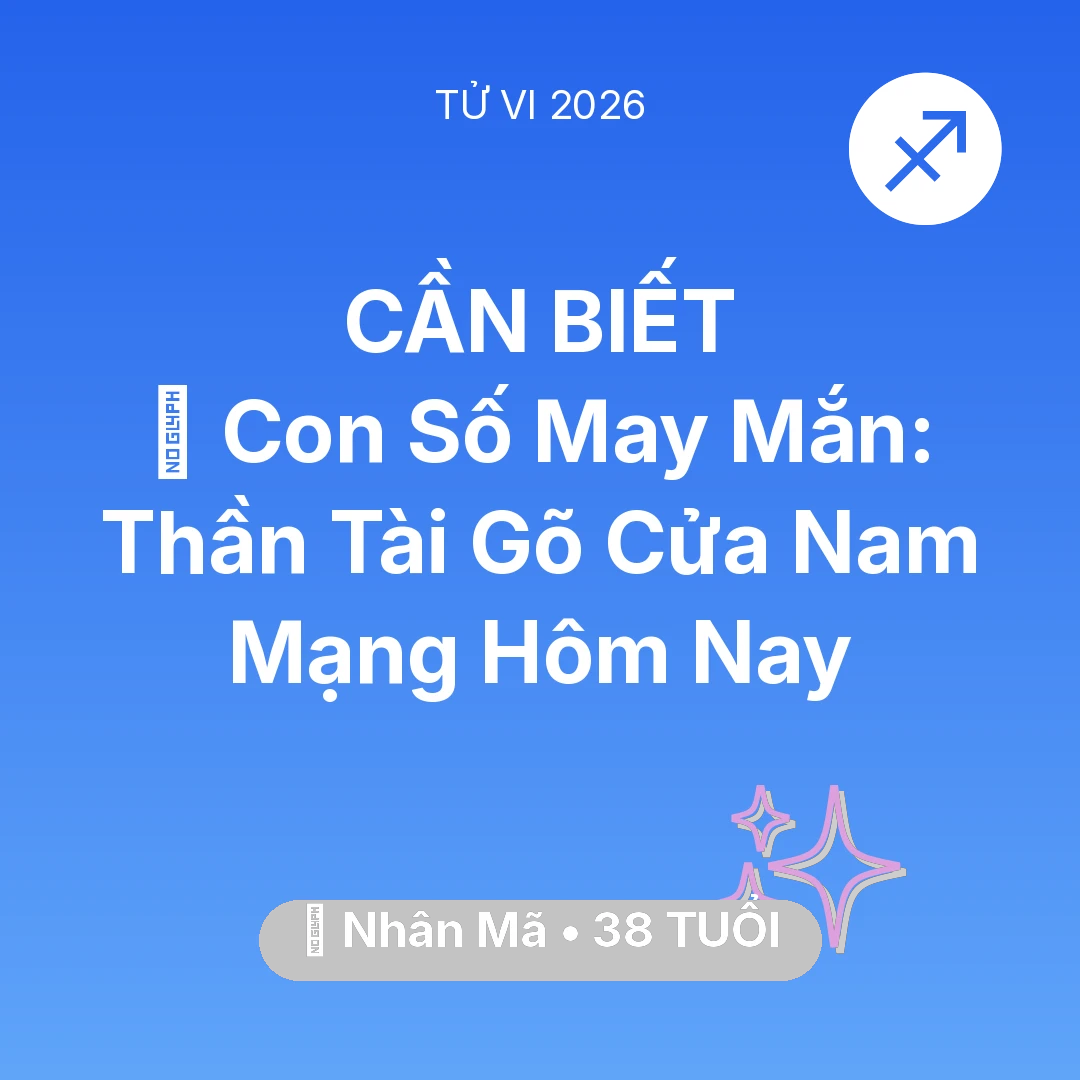 Tổng quan Vận Mệnh tuổi 38 - Tử vi Nhân Mã sinh năm 1988 trong năm 2026: 🌟 Con Số May Mắn: Thần Tài Gõ Cửa Nam Mạng Nhân Mã Hôm Nay