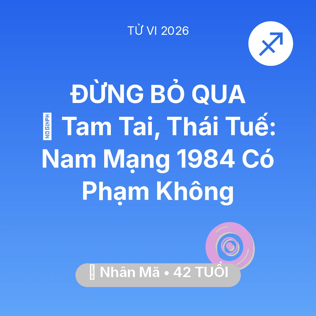 Tổng quan Vận Mệnh tuổi 42 - Tử vi Nhân Mã sinh năm 1984 trong năm 2026: 👹 Tam Tai, Thái Tuế: Nam Mạng Nhân Mã 1984 Có Phạm Không