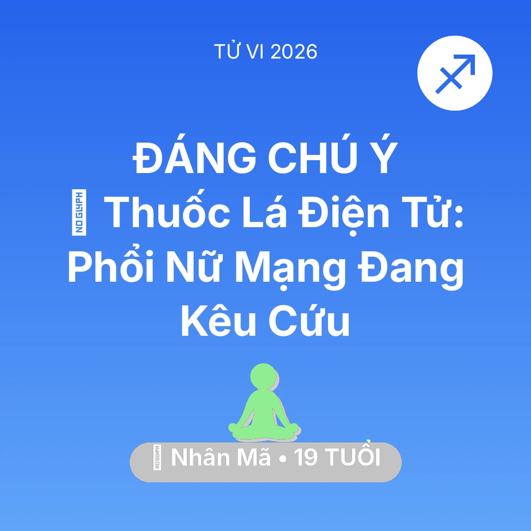 Tổng quan Sức Khỏe tuổi 19 - Vận hạn Nhân Mã sinh năm 2007 trong năm (2026): 🚬 Thuốc Lá Điện Tử: Phổi Nữ Mạng Nhân Mã Đang Kêu Cứu