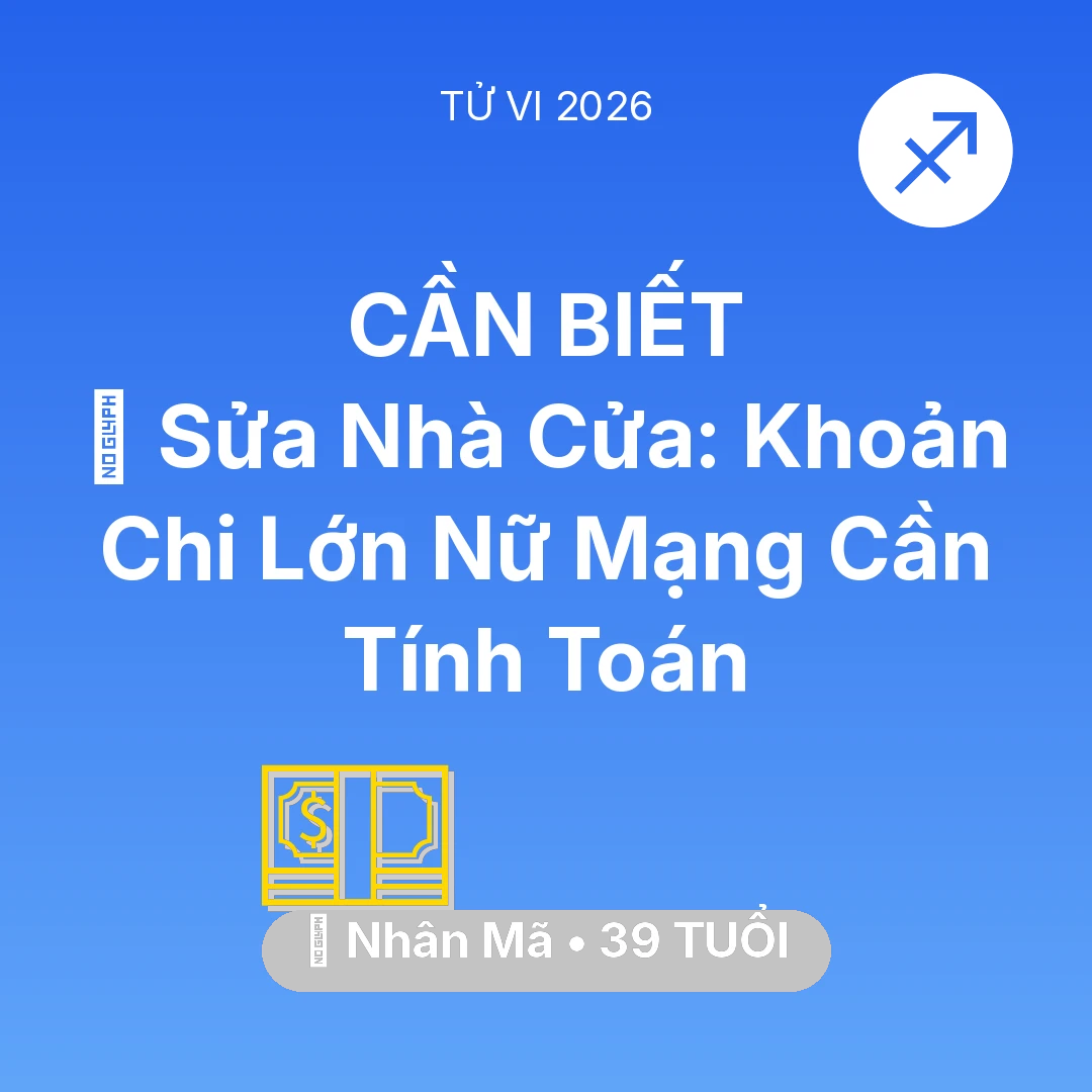 Tổng quan Tài Chính tuổi 39 - Tử vi Nhân Mã sinh năm 1987 trong năm 2026: 🏠 Sửa Nhà Cửa: Khoản Chi Lớn Nữ Mạng Nhân Mã Cần Tính Toán