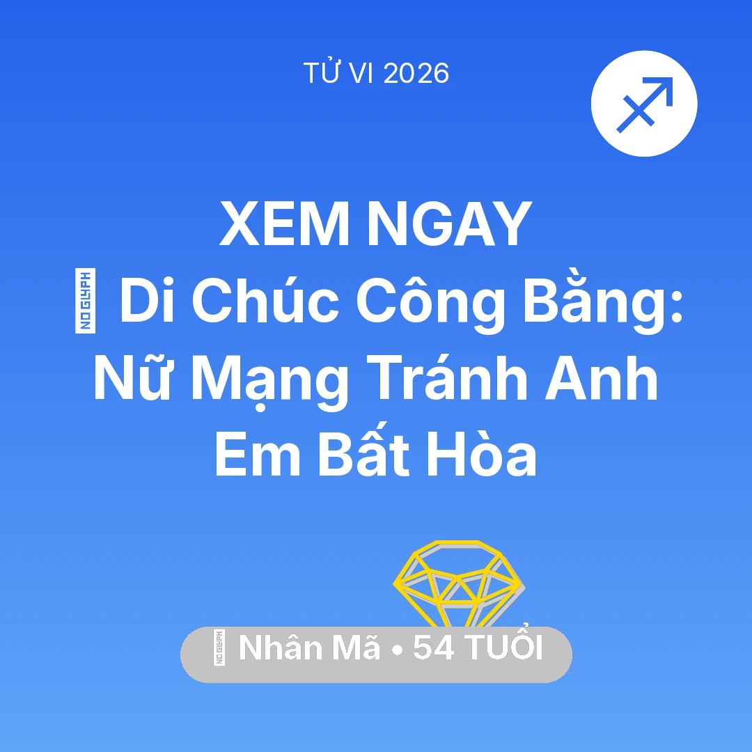 Tổng quan Tài Chính tuổi 54 - Tử vi Nhân Mã sinh năm 1972 trong năm 2026: 📜 Di Chúc Công Bằng: Nữ Mạng Nhân Mã Tránh Anh Em Bất Hòa