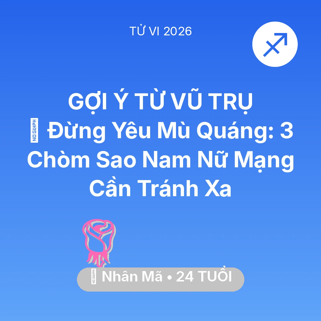 Tổng quan Tình Yêu tuổi 24 - Vận hạn Nhân Mã sinh năm 2002 trong năm (2026): 🚫 Đừng Yêu Mù Quáng: 3 Chòm Sao Nam Nữ Mạng Nhân Mã Cần Tránh Xa