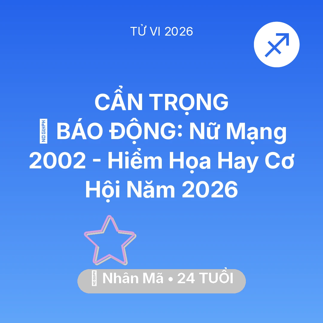 Tổng quan Vận Mệnh tuổi 24 - Vận hạn Nhân Mã sinh năm 2002 trong năm (2026): 🚨 BÁO ĐỘNG: Nữ Mạng Nhân Mã 2002 - Hiểm Họa Hay Cơ Hội Năm 2026