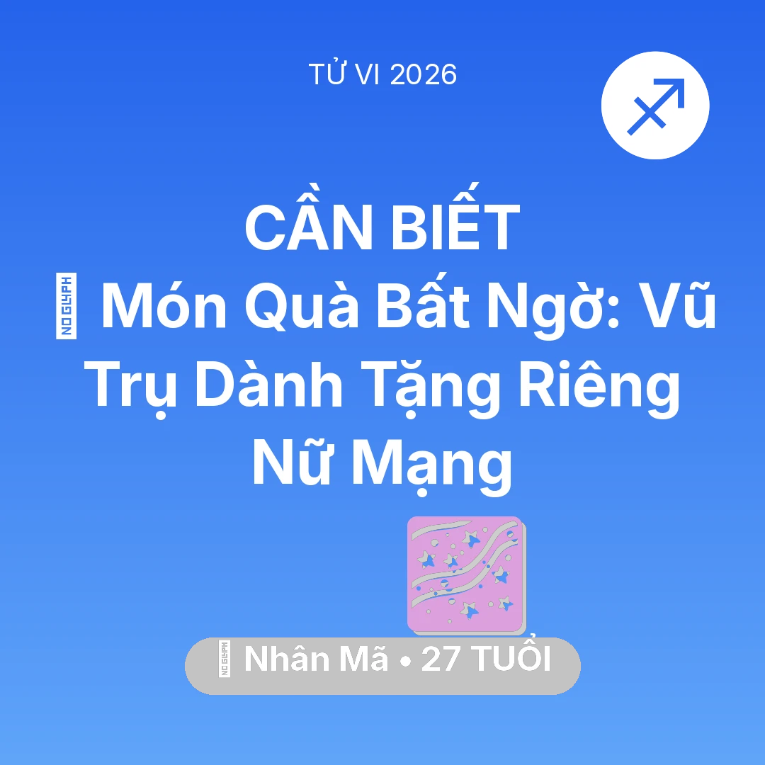 Tổng quan Vận Mệnh tuổi 27 - Tử vi Nhân Mã sinh năm 1999 trong năm 2026: 🎁 Món Quà Bất Ngờ: Vũ Trụ Dành Tặng Riêng Nữ Mạng Nhân Mã