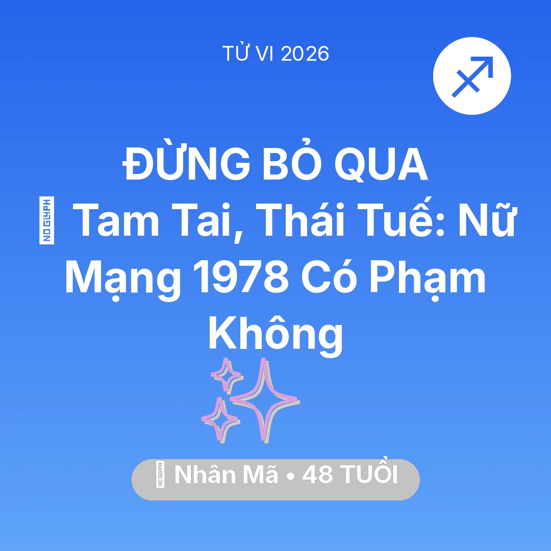 Tổng quan Vận Mệnh tuổi 48 - Vận hạn Nhân Mã sinh năm 1978 trong năm (2026): 👹 Tam Tai, Thái Tuế: Nữ Mạng Nhân Mã 1978 Có Phạm Không