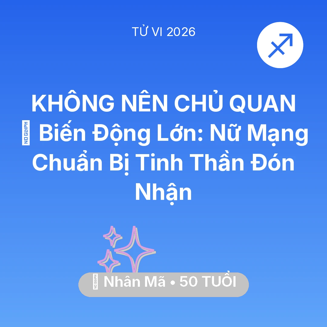 Tổng quan Vận Mệnh tuổi 50 - Tử vi Nhân Mã sinh năm 1976 trong năm 2026: 🌪️ Biến Động Lớn: Nữ Mạng Nhân Mã Chuẩn Bị Tinh Thần Đón Nhận