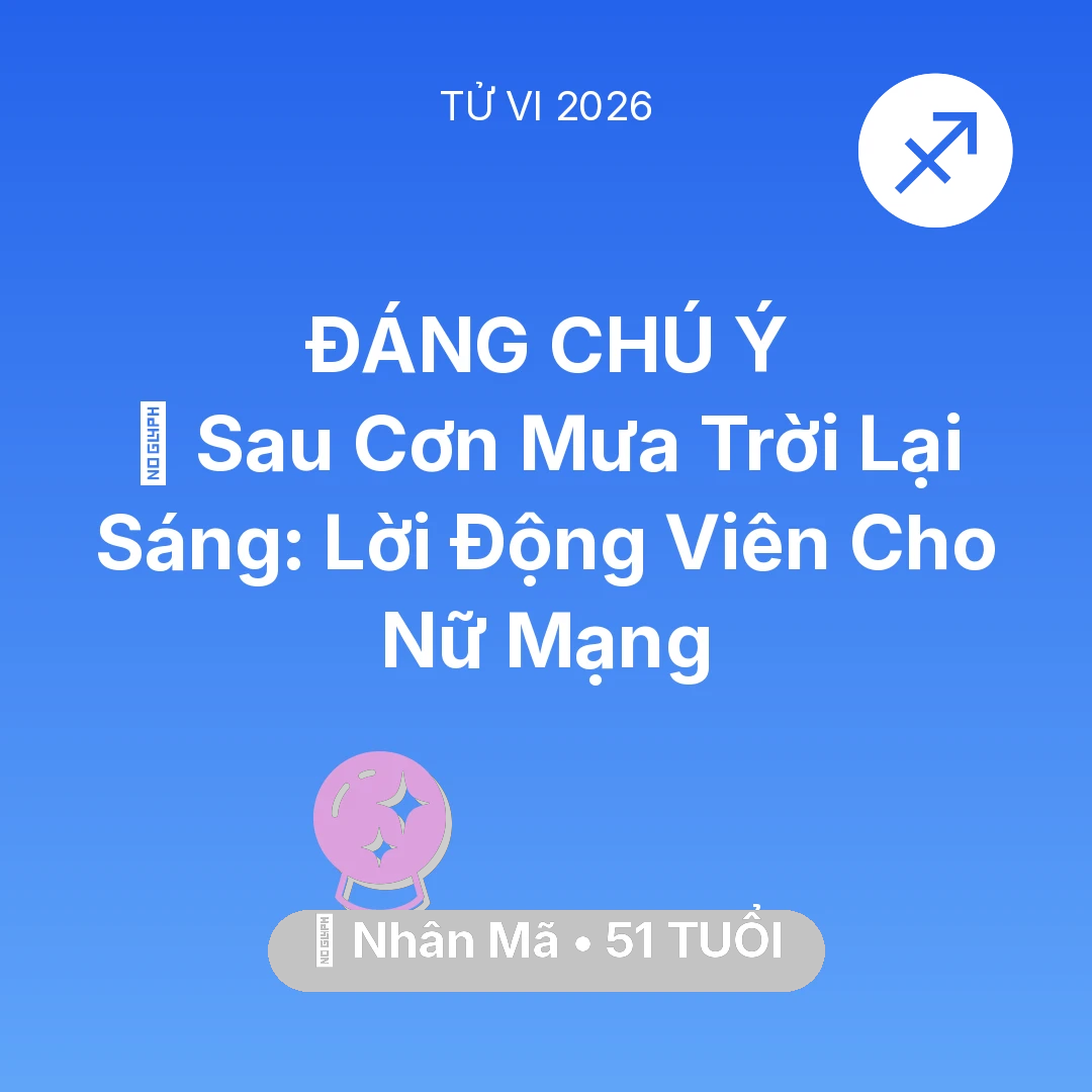 Tổng quan Vận Mệnh tuổi 51 - Vận hạn Nhân Mã sinh năm 1975 trong năm (2026): 🌈 Sau Cơn Mưa Trời Lại Sáng: Lời Động Viên Cho Nữ Mạng Nhân Mã