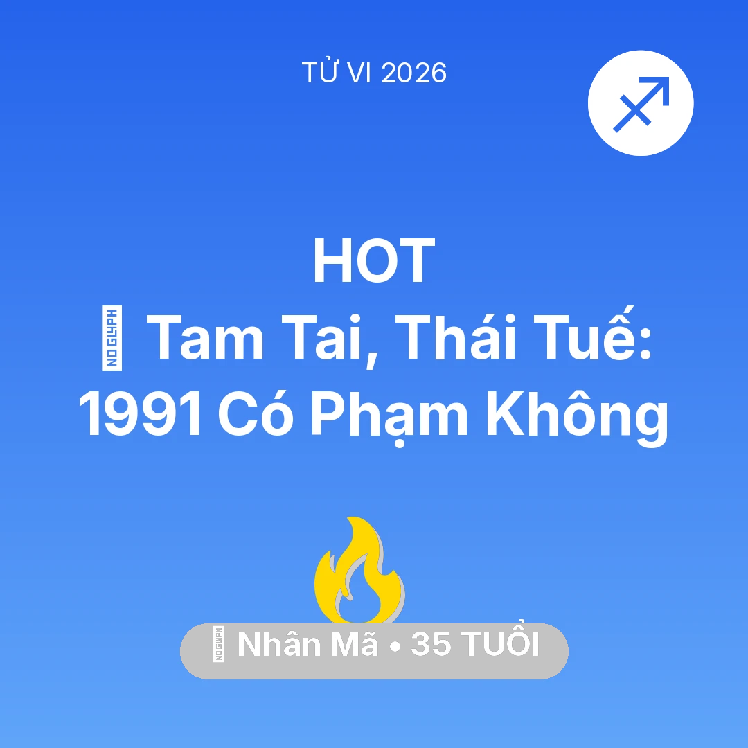 Tổng quan Sự Nghiệp tuổi 35 - Vận hạn Nhân Mã sinh năm 1991 trong năm (2026): 👹 Tam Tai, Thái Tuế: Nhân Mã 1991 Có Phạm Không