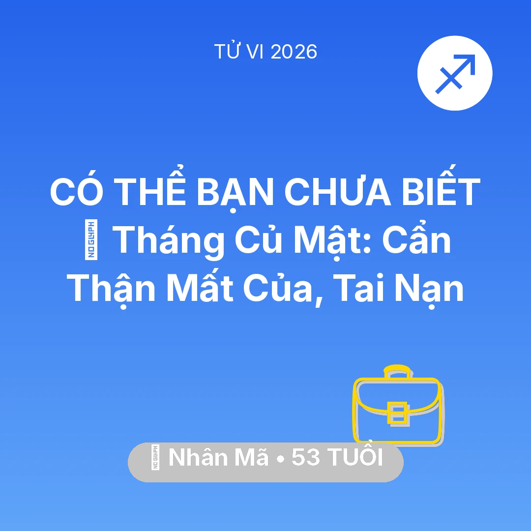 Tổng quan Sự Nghiệp tuổi 53 - Vận hạn Nhân Mã sinh năm 1973 trong năm (2026): 🛑 Tháng Củ Mật: Nhân Mã Cẩn Thận Mất Của, Tai Nạn