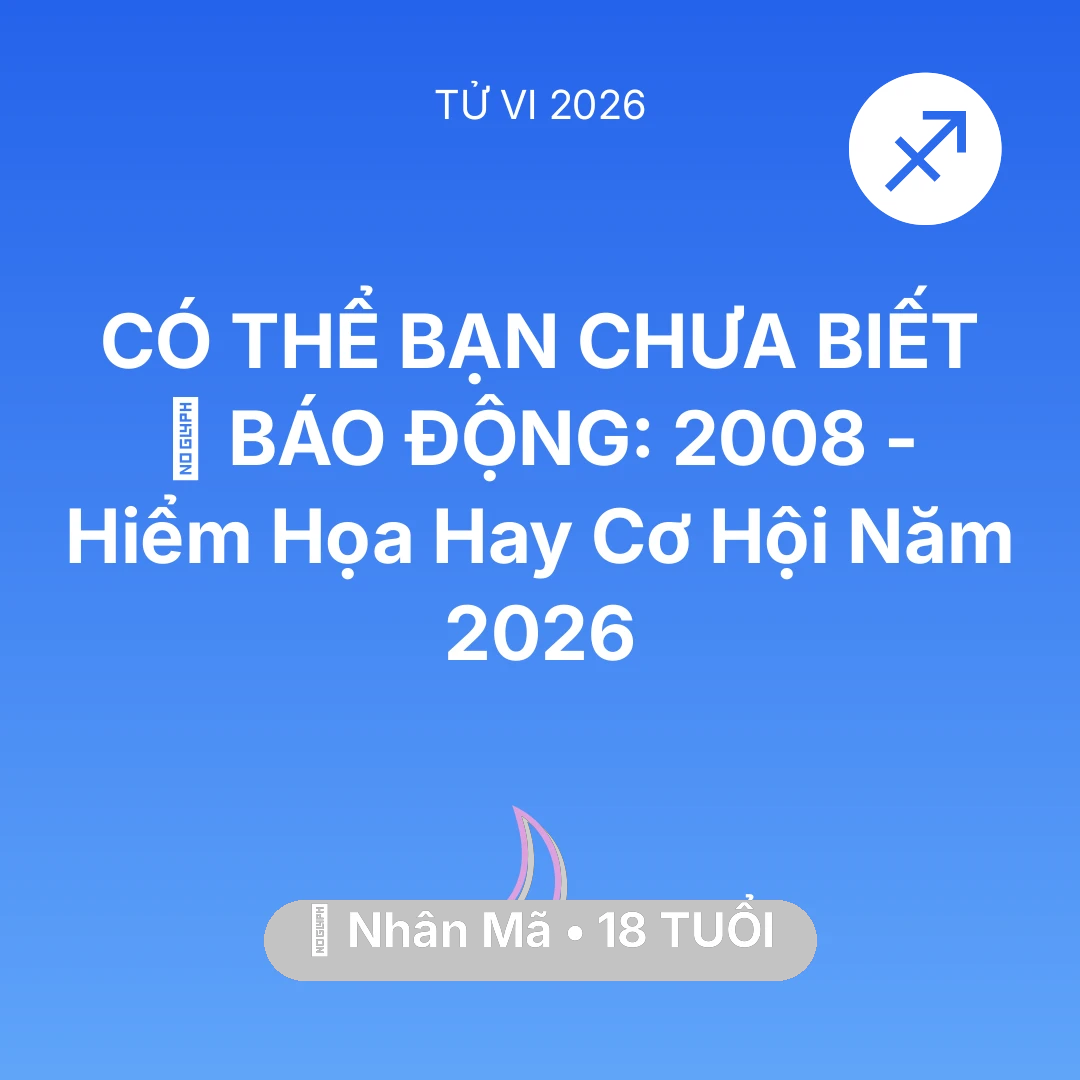 Tổng quan Vận Mệnh tuổi 18 - Tử vi Nhân Mã sinh năm 2008 trong năm 2026: 🚨 BÁO ĐỘNG: Nhân Mã 2008 - Hiểm Họa Hay Cơ Hội Năm 2026