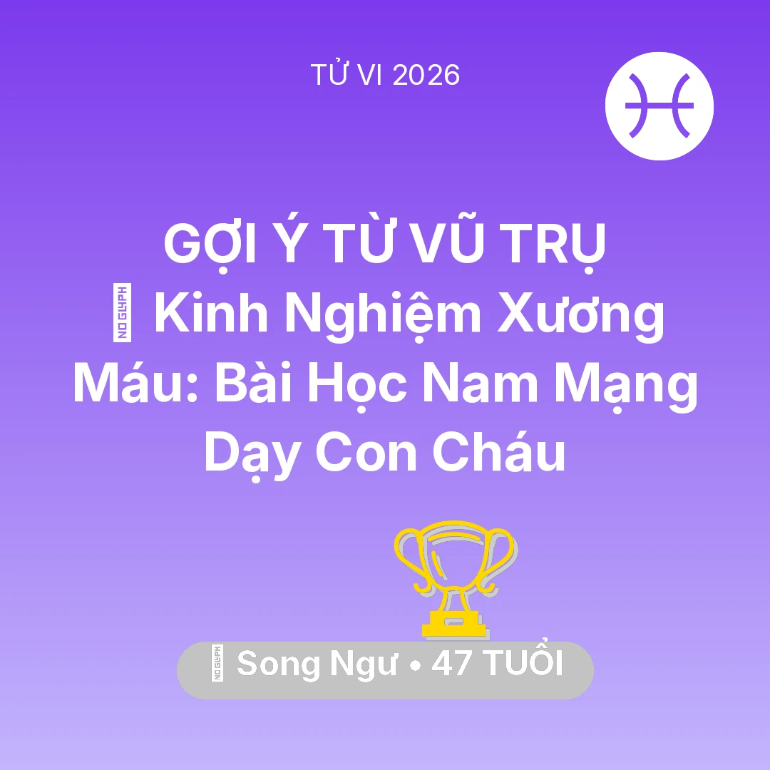 Tổng quan Sự Nghiệp tuổi 47 - Vận hạn Song Ngư sinh năm 1979 trong năm (2026): 🗝️ Kinh Nghiệm Xương Máu: Bài Học Nam Mạng Song Ngư Dạy Con Cháu
