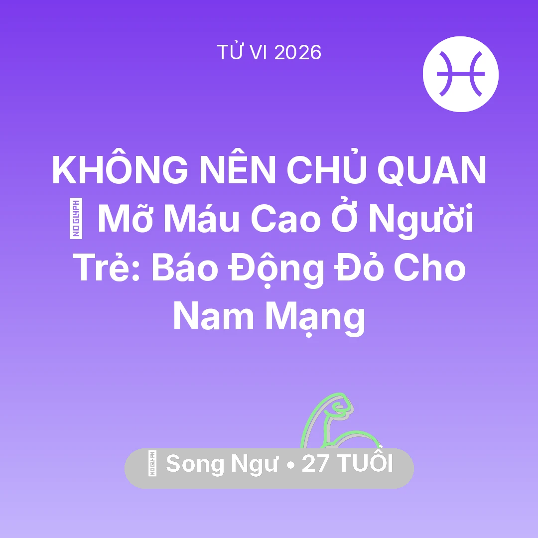 Tổng quan Sức Khỏe tuổi 27 - Vận hạn Song Ngư sinh năm 1999 trong năm (2026): 🩸 Mỡ Máu Cao Ở Người Trẻ: Báo Động Đỏ Cho Nam Mạng Song Ngư