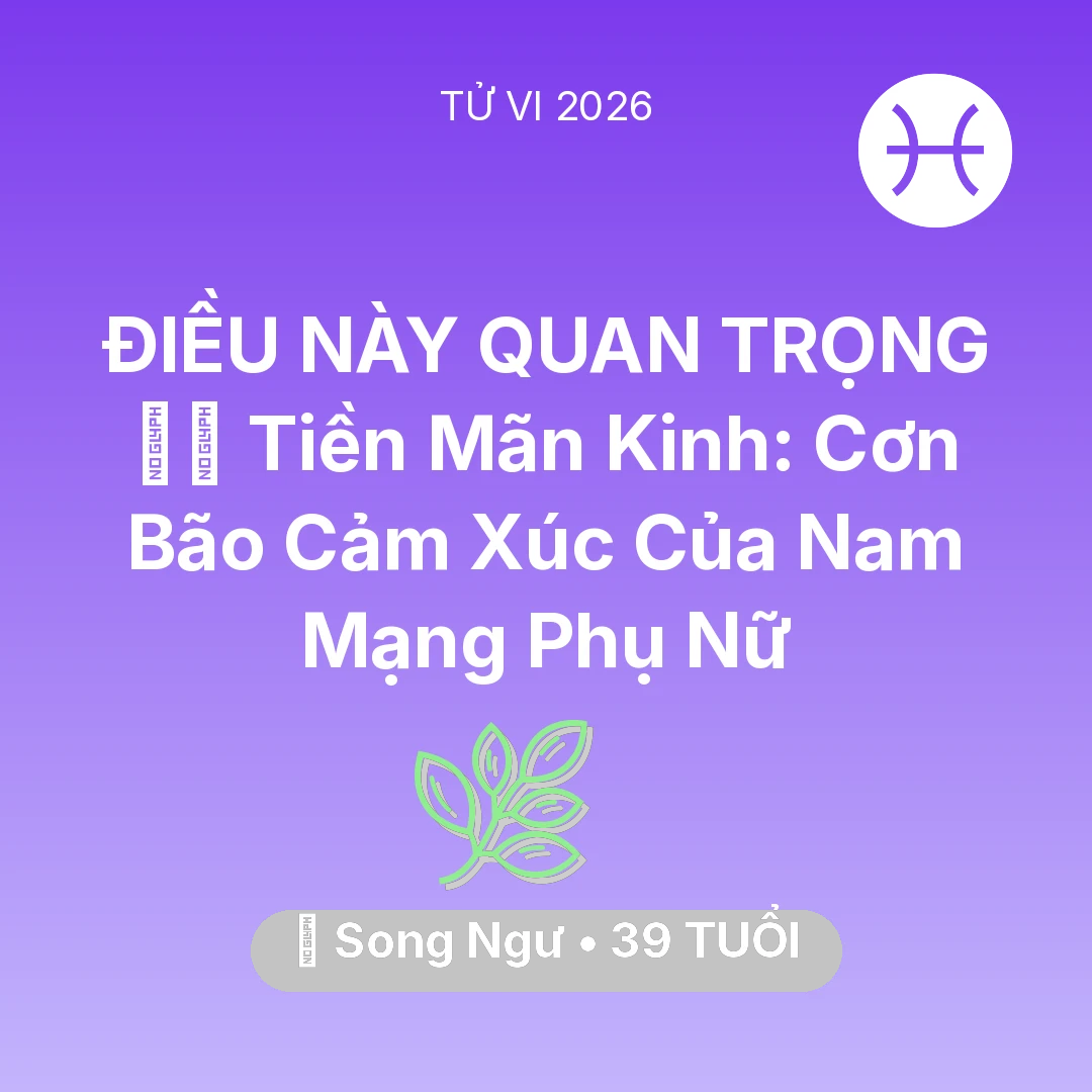 Tổng quan Sức Khỏe tuổi 39 - Tử vi Song Ngư sinh năm 1987 trong năm 2026: 🧘‍♀️ Tiền Mãn Kinh: Cơn Bão Cảm Xúc Của Nam Mạng Song Ngư Phụ Nữ