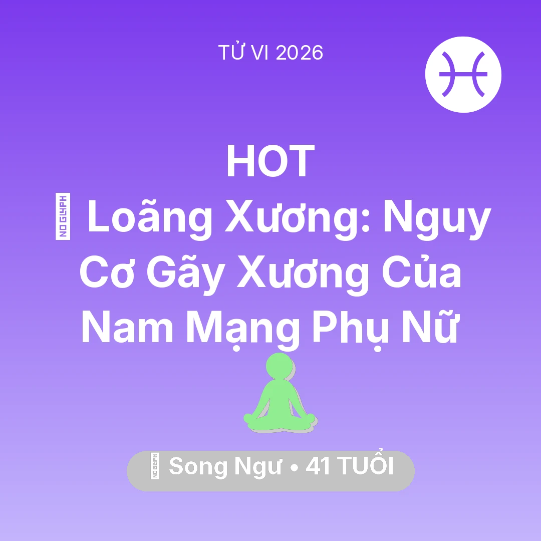 Tổng quan Sức Khỏe tuổi 41 - Tử vi Song Ngư sinh năm 1985 trong năm 2026: 🦴 Loãng Xương: Nguy Cơ Gãy Xương Của Nam Mạng Song Ngư Phụ Nữ