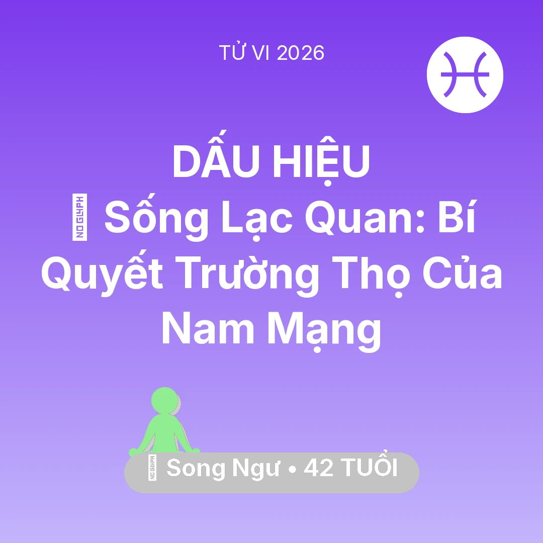 Tổng quan Sức Khỏe tuổi 42 - Vận hạn Song Ngư sinh năm 1984 trong năm (2026): 🌟 Sống Lạc Quan: Bí Quyết Trường Thọ Của Nam Mạng Song Ngư