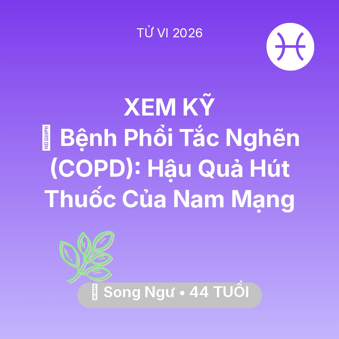 Tổng quan Sức Khỏe tuổi 44 - Tử vi Song Ngư sinh năm 1982 trong năm 2026: 🚬 Bệnh Phổi Tắc Nghẽn (COPD): Hậu Quả Hút Thuốc Của Nam Mạng Song Ngư