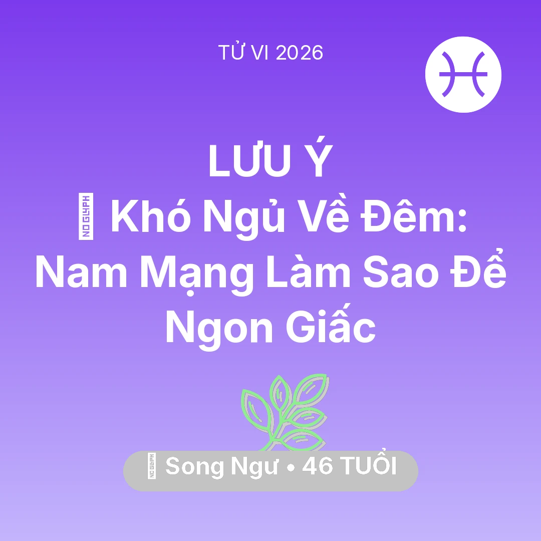 Tổng quan Sức Khỏe tuổi 46 - Tử vi Song Ngư sinh năm 1980 trong năm 2026: 🛌 Khó Ngủ Về Đêm: Nam Mạng Song Ngư Làm Sao Để Ngon Giấc