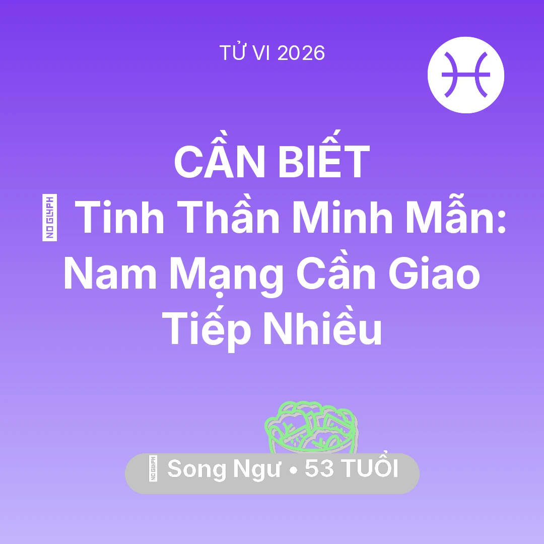 Tổng quan Sức Khỏe tuổi 53 - Tử vi Song Ngư sinh năm 1973 trong năm 2026: 🗝️ Tinh Thần Minh Mẫn: Nam Mạng Song Ngư Cần Giao Tiếp Nhiều